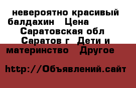 невероятно красивый балдахин › Цена ­ 1 000 - Саратовская обл., Саратов г. Дети и материнство » Другое   